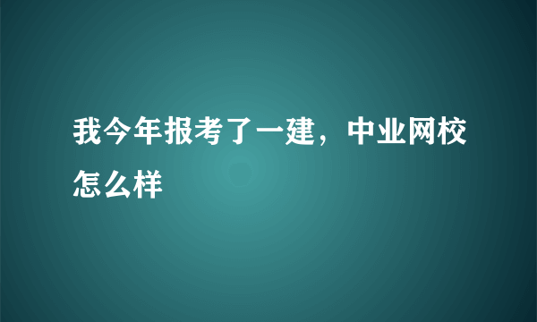 我今年报考了一建，中业网校怎么样