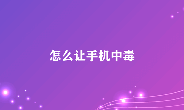怎么让手机中毒