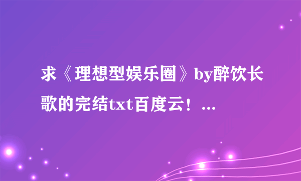 求《理想型娱乐圈》by醉饮长歌的完结txt百度云！要求有效链接！