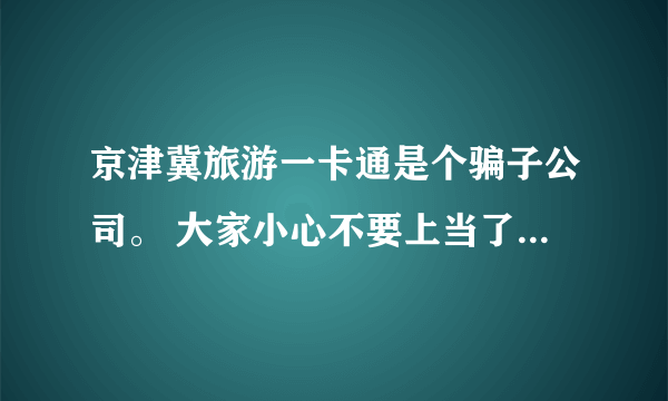 京津冀旅游一卡通是个骗子公司。 大家小心不要上当了！！！！！