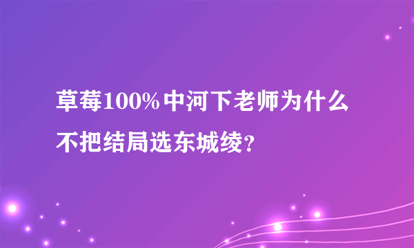 草莓100%中河下老师为什么不把结局选东城绫？