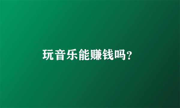 玩音乐能赚钱吗？