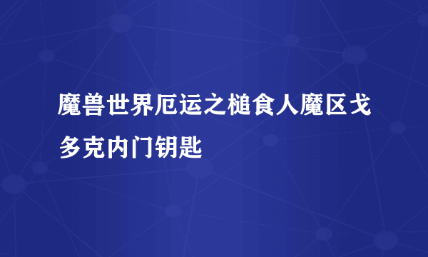 魔兽世界厄运之槌食人魔区戈多克内门钥匙