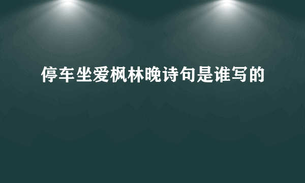 停车坐爱枫林晚诗句是谁写的