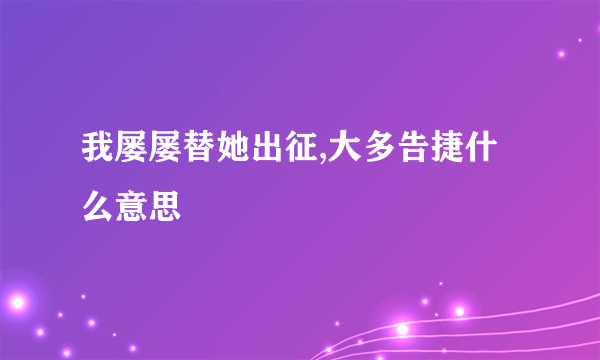我屡屡替她出征,大多告捷什么意思