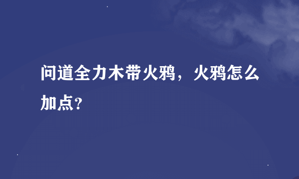 问道全力木带火鸦，火鸦怎么加点？