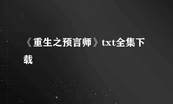 《重生之预言师》txt全集下载