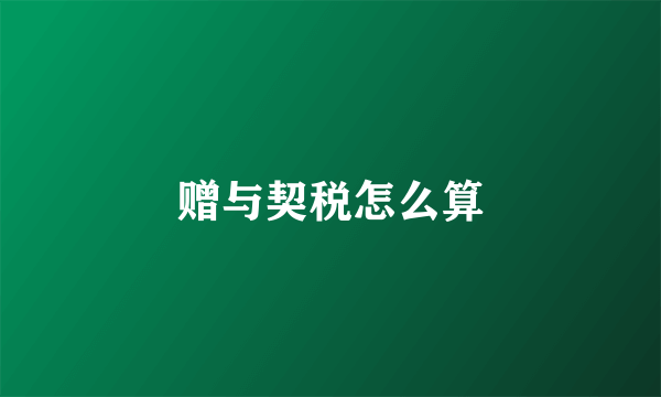 赠与契税怎么算