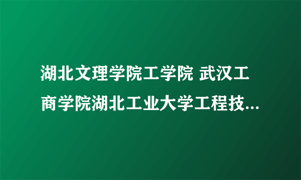 湖北文理学院工学院 武汉工商学院湖北工业大学工程技术学院武汉生物工程学院武汉大学晴川怎么选？最后建