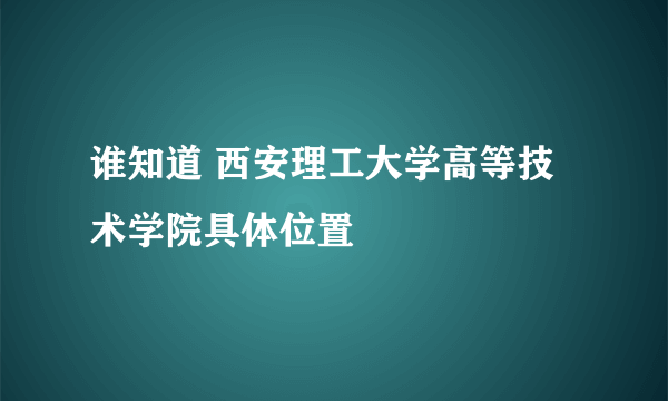 谁知道 西安理工大学高等技术学院具体位置