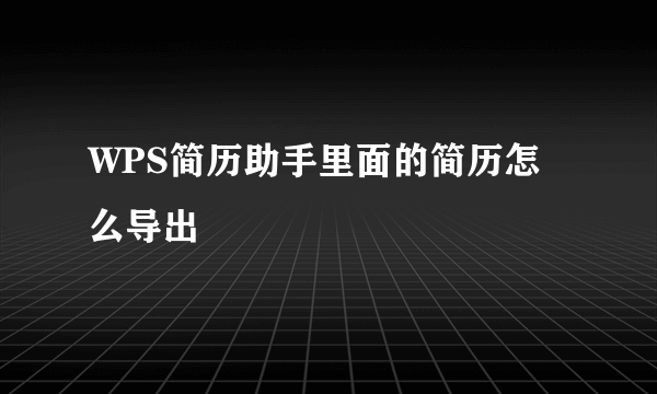 WPS简历助手里面的简历怎么导出