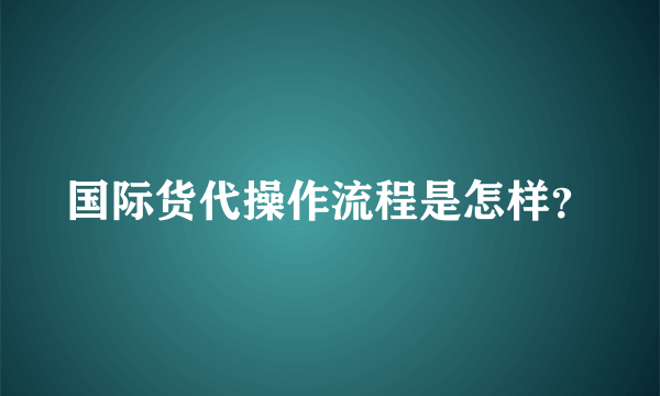 国际货代操作流程是怎样？