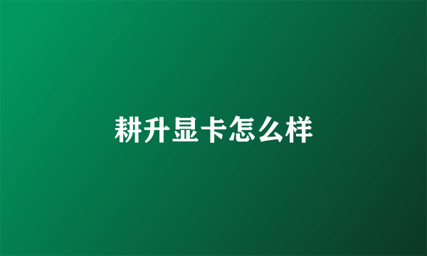 耕升显卡怎么样