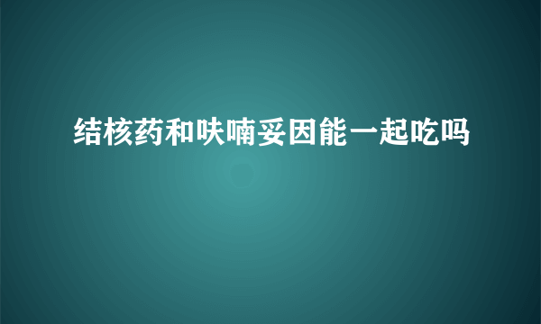 结核药和呋喃妥因能一起吃吗