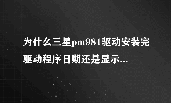 为什么三星pm981驱动安装完驱动程序日期还是显示2006