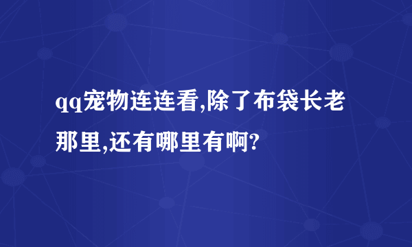 qq宠物连连看,除了布袋长老那里,还有哪里有啊?