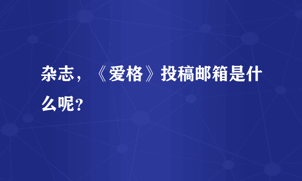 杂志，《爱格》投稿邮箱是什么呢？
