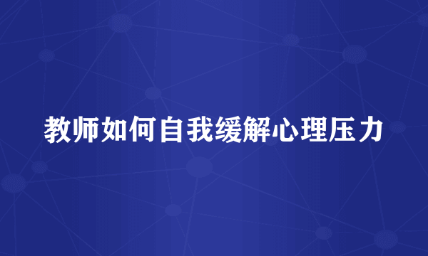 教师如何自我缓解心理压力
