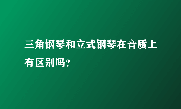 三角钢琴和立式钢琴在音质上有区别吗？