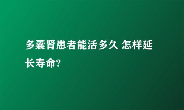 多囊肾患者能活多久 怎样延长寿命?