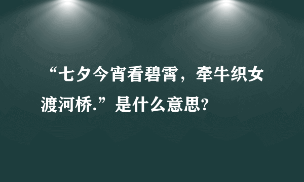 “七夕今宵看碧霄，牵牛织女渡河桥.”是什么意思?