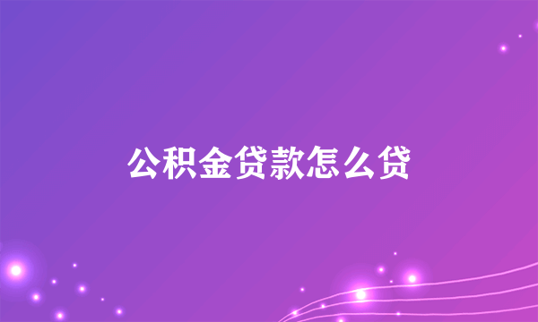 公积金贷款怎么贷