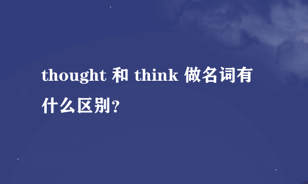 thought 和 think 做名词有什么区别？