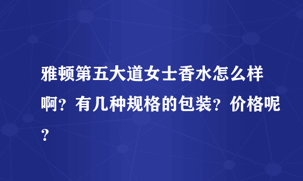 雅顿第五大道女士香水怎么样啊？有几种规格的包装？价格呢？