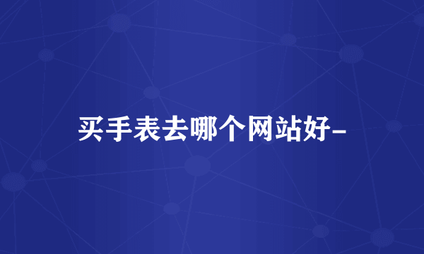 买手表去哪个网站好-