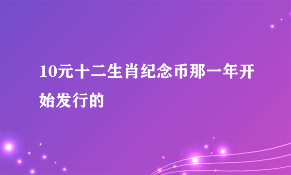 10元十二生肖纪念币那一年开始发行的