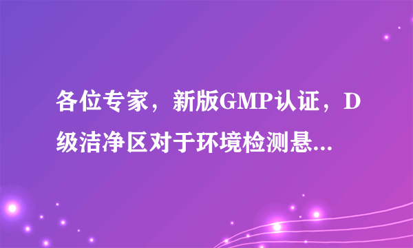 各位专家，新版GMP认证，D级洁净区对于环境检测悬浮粒子采样量要求是多少？