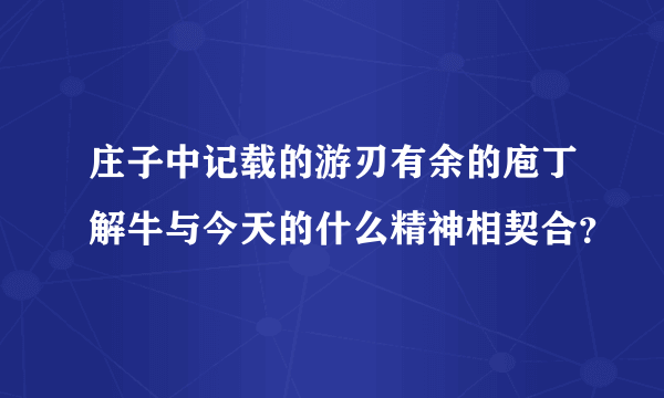 庄子中记载的游刃有余的庖丁解牛与今天的什么精神相契合？