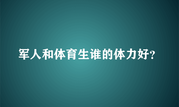 军人和体育生谁的体力好？