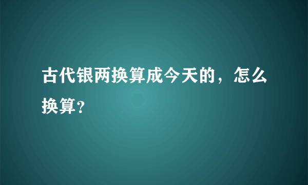 古代银两换算成今天的，怎么换算？