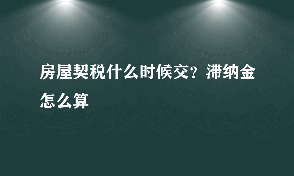 房屋契税什么时候交？滞纳金怎么算