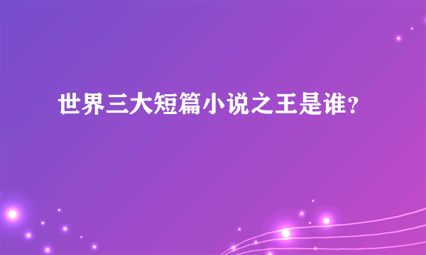 世界三大短篇小说之王是谁？