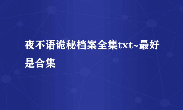 夜不语诡秘档案全集txt~最好是合集