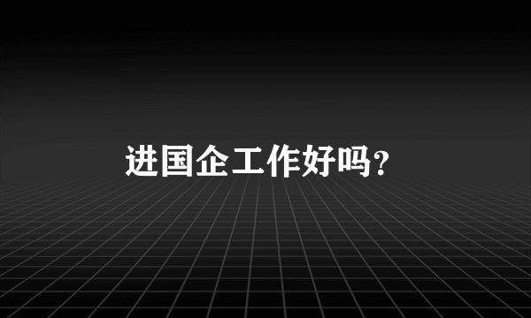 进国企工作好吗？