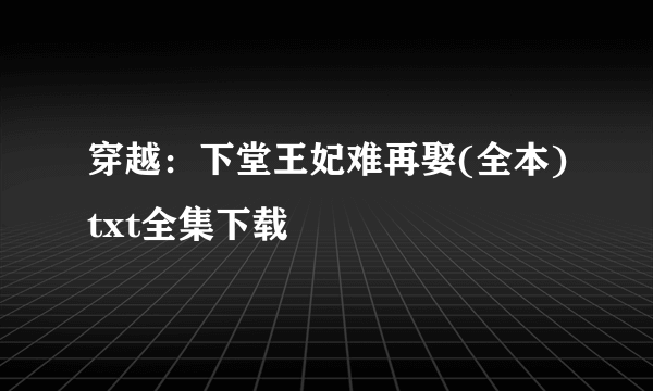 穿越：下堂王妃难再娶(全本)txt全集下载