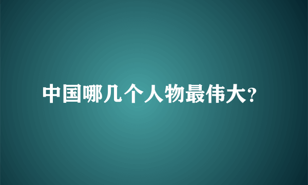 中国哪几个人物最伟大？