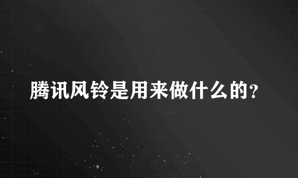 腾讯风铃是用来做什么的？