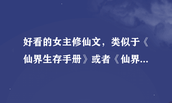 好看的女主修仙文，类似于《仙界生存手册》或者《仙界悠闲生活》之类的