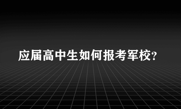 应届高中生如何报考军校？