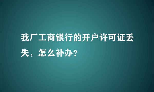 我厂工商银行的开户许可证丢失，怎么补办？