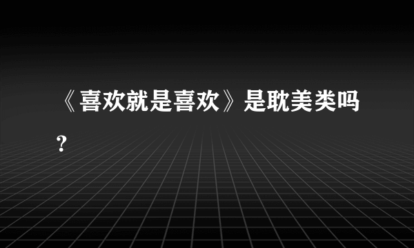 《喜欢就是喜欢》是耽美类吗？