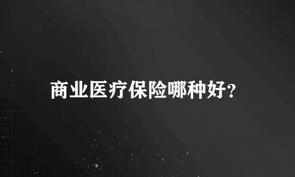 商业医疗保险哪种好？