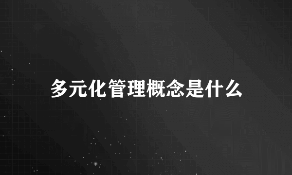 多元化管理概念是什么