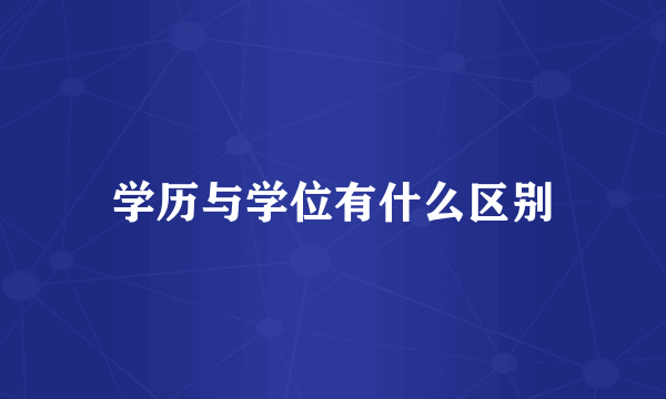学历与学位有什么区别