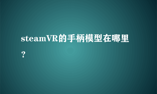 steamVR的手柄模型在哪里？