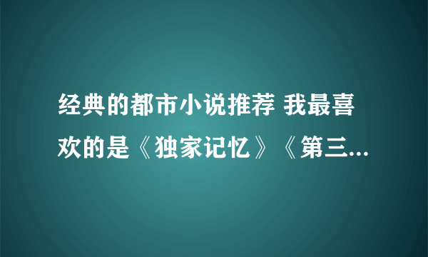 经典的都市小说推荐 我最喜欢的是《独家记忆》《第三种爱情》，类似的小说